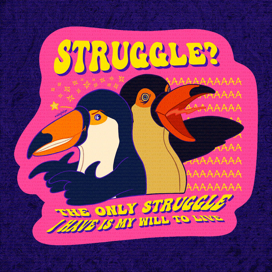 Struggle? The only struggle, I have is my will to live